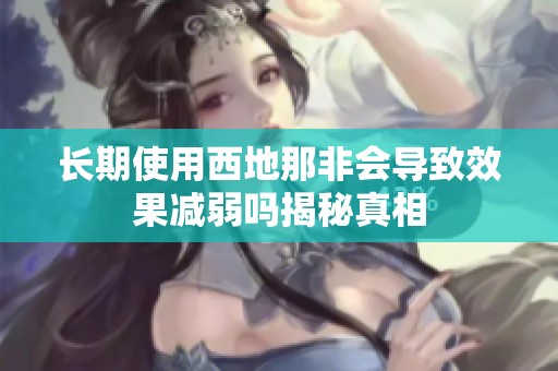 长期使用西地那非会导致效果减弱吗揭秘真相