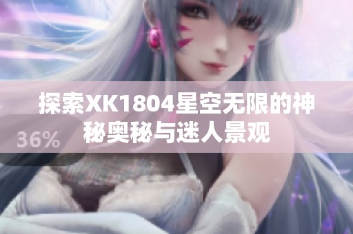 探索XK1804星空无限的神秘奥秘与迷人景观