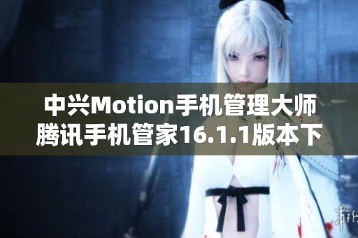 中兴Motion手机管理大师腾讯手机管家16.1.1版本下载指南