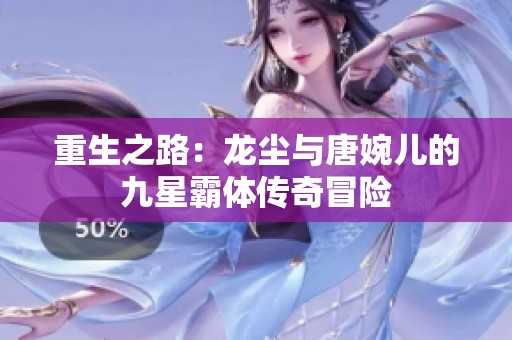 重生之路：龙尘与唐婉儿的九星霸体传奇冒险