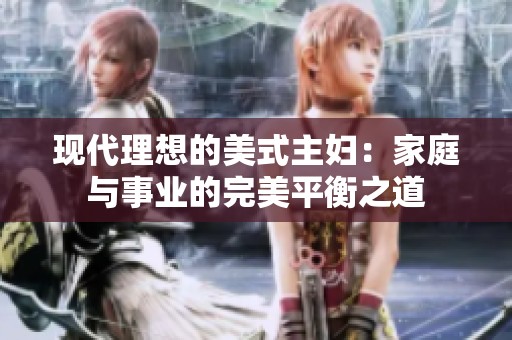 现代理想的美式主妇：家庭与事业的完美平衡之道