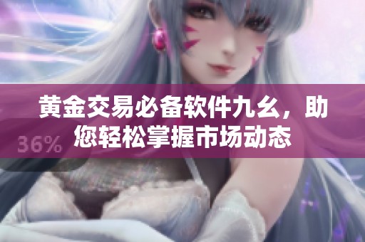 黄金交易必备软件九幺，助您轻松掌握市场动态