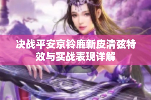 决战平安京铃鹿新皮清弦特效与实战表现详解