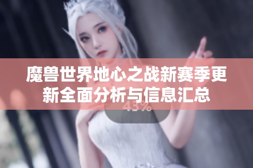 魔兽世界地心之战新赛季更新全面分析与信息汇总