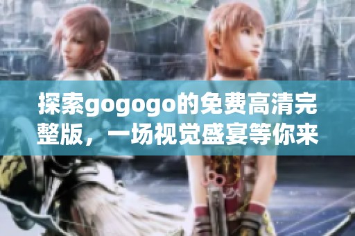 探索gogogo的免费高清完整版，一场视觉盛宴等你来体验！