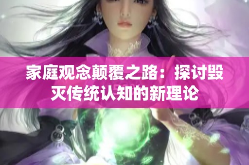 家庭观念颠覆之路：探讨毁灭传统认知的新理论