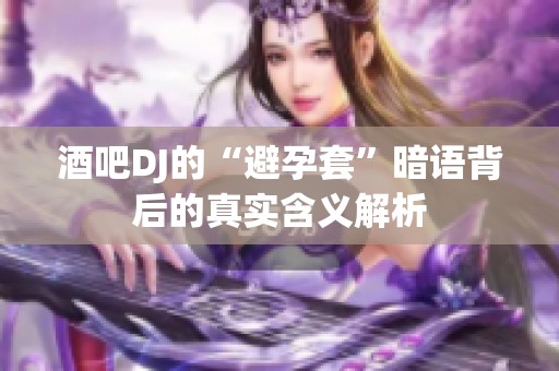酒吧DJ的“避孕套”暗语背后的真实含义解析