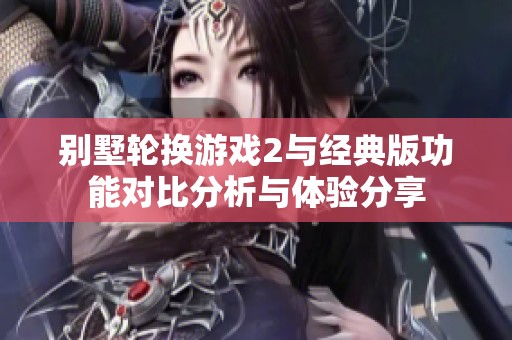 别墅轮换游戏2与经典版功能对比分析与体验分享