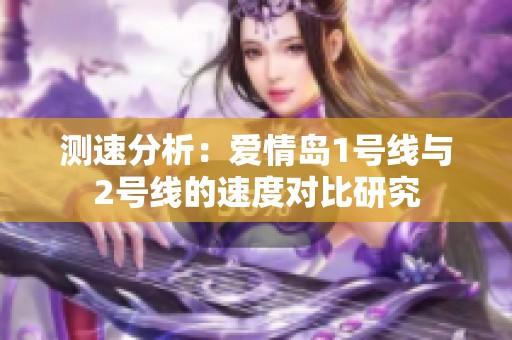 测速分析：爱情岛1号线与2号线的速度对比研究