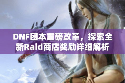 DNF团本重磅改革，探索全新Raid商店奖励详细解析