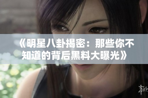 《明星八卦揭密：那些你不知道的背后黑料大曝光》