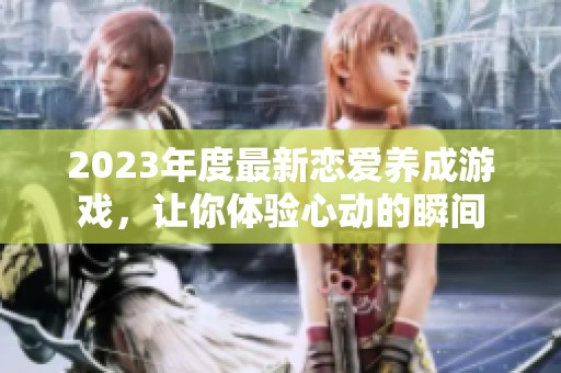 2023年度最新恋爱养成游戏，让你体验心动的瞬间