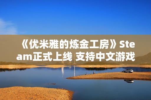 《优米雅的炼金工房》Steam正式上线 支持中文游戏体验
