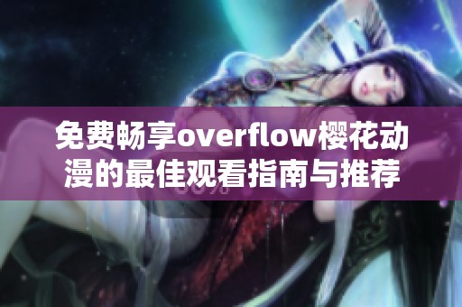 免费畅享overflow樱花动漫的最佳观看指南与推荐