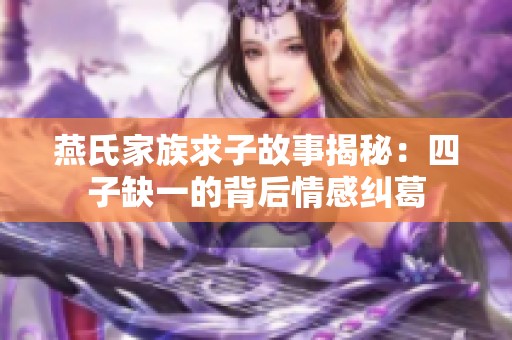 燕氏家族求子故事揭秘：四子缺一的背后情感纠葛