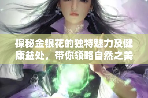 探秘金银花的独特魅力及健康益处，带你领略自然之美