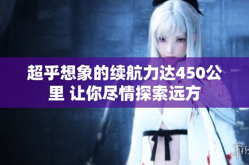 超乎想象的续航力达450公里 让你尽情探索远方