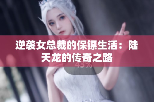 逆袭女总裁的保镖生活：陆天龙的传奇之路