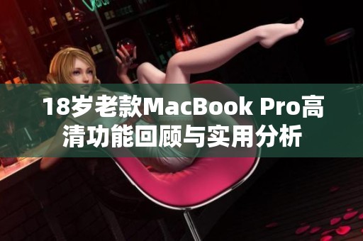 18岁老款MacBook Pro高清功能回顾与实用分析
