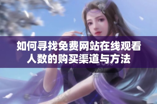 如何寻找免费网站在线观看人数的购买渠道与方法