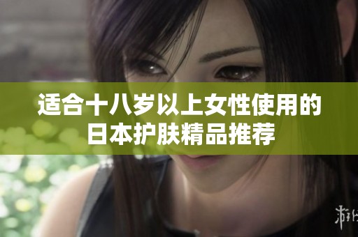 适合十八岁以上女性使用的日本护肤精品推荐