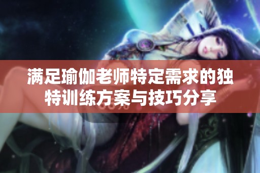 满足瑜伽老师特定需求的独特训练方案与技巧分享