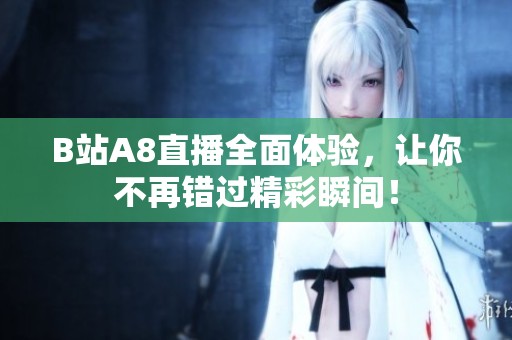 B站A8直播全面体验，让你不再错过精彩瞬间！