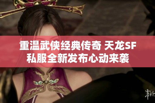 重温武侠经典传奇 天龙SF私服全新发布心动来袭