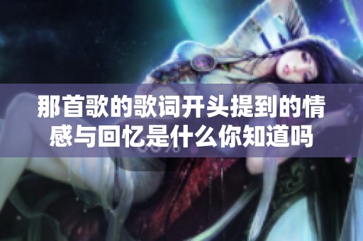 那首歌的歌词开头提到的情感与回忆是什么你知道吗
