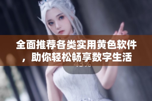 全面推荐各类实用黄色软件，助你轻松畅享数字生活