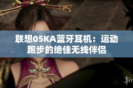 联想05KA蓝牙耳机：运动跑步的绝佳无线伴侣