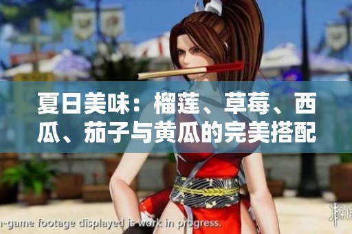 夏日美味：榴莲、草莓、西瓜、茄子与黄瓜的完美搭配解析