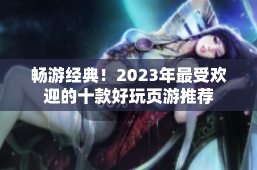 畅游经典！2023年最受欢迎的十款好玩页游推荐