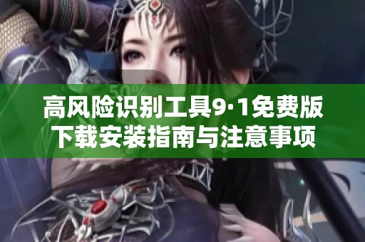 高风险识别工具9·1免费版下载安装指南与注意事项