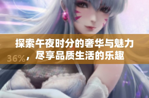 探索午夜时分的奢华与魅力，尽享品质生活的乐趣