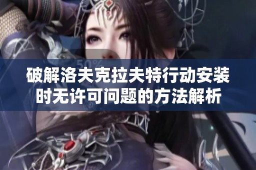 破解洛夫克拉夫特行动安装时无许可问题的方法解析