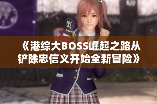 《港综大BOSS崛起之路从铲除忠信义开始全新冒险》