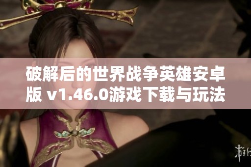 破解后的世界战争英雄安卓版 v1.46.0游戏下载与玩法解析
