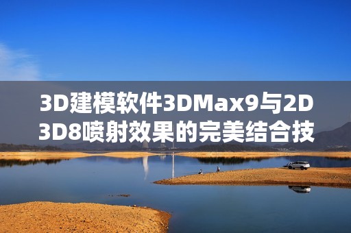 3D建模软件3DMax9与2D3D8喷射效果的完美结合技巧解析