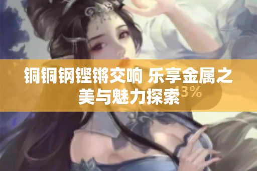 铜铜钢铿锵交响 乐享金属之美与魅力探索
