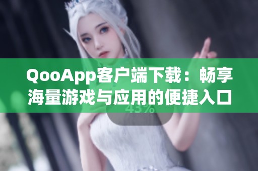 QooApp客户端下载：畅享海量游戏与应用的便捷入口