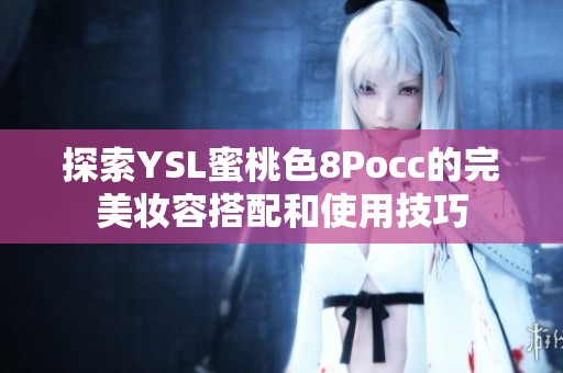 探索YSL蜜桃色8Pocc的完美妆容搭配和使用技巧