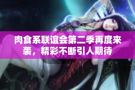 肉食系联谊会第二季再度来袭，精彩不断引人期待