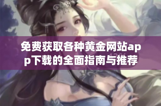 免费获取各种黄金网站app下载的全面指南与推荐