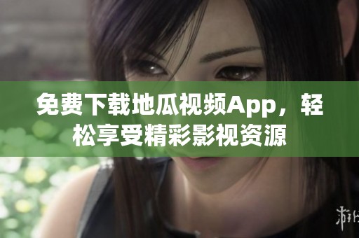 免费下载地瓜视频App，轻松享受精彩影视资源