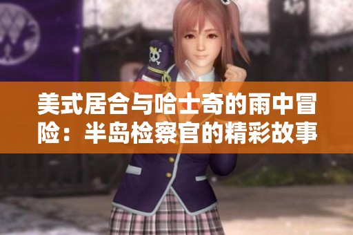 美式居合与哈士奇的雨中冒险：半岛检察官的精彩故事