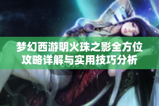 梦幻西游明火珠之影全方位攻略详解与实用技巧分析