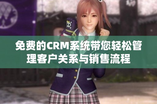 免费的CRM系统带您轻松管理客户关系与销售流程