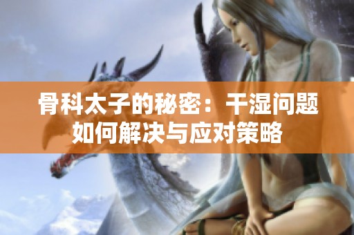 骨科太子的秘密：干湿问题如何解决与应对策略