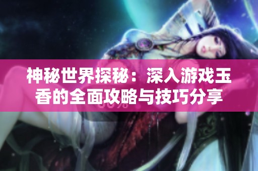 神秘世界探秘：深入游戏玉香的全面攻略与技巧分享